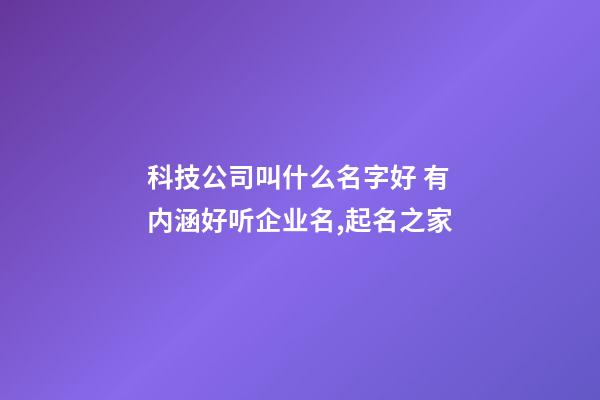 科技公司叫什么名字好 有内涵好听企业名,起名之家-第1张-公司起名-玄机派
